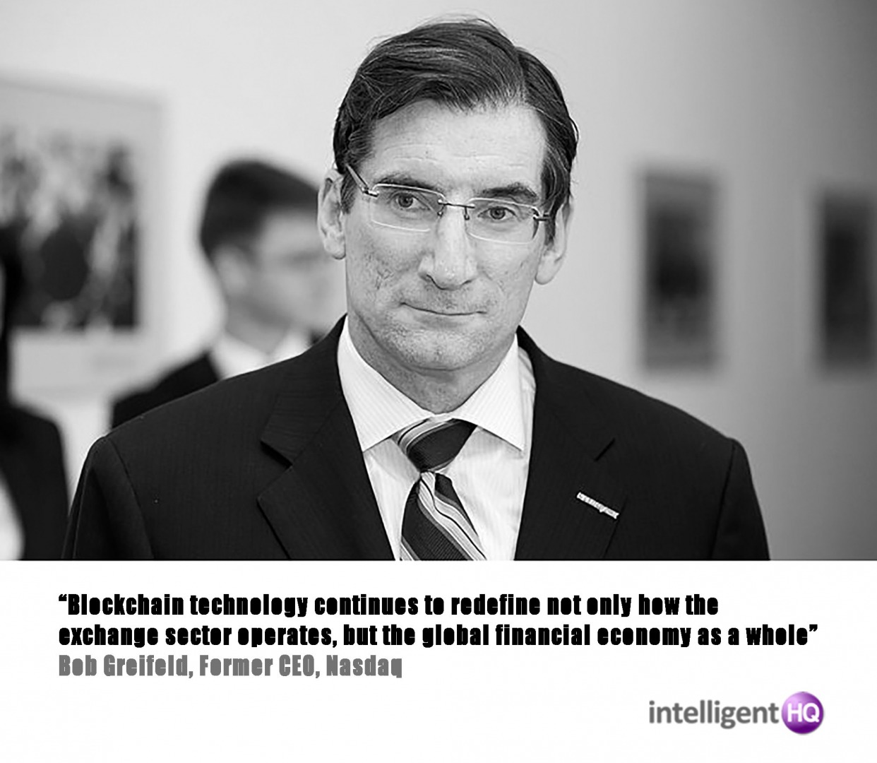 “Blockchain technology continues to redefine not only how the exchange sector operates, but the global financial economy as a whole” Bob Greifeld, CEO, Nasdaq.