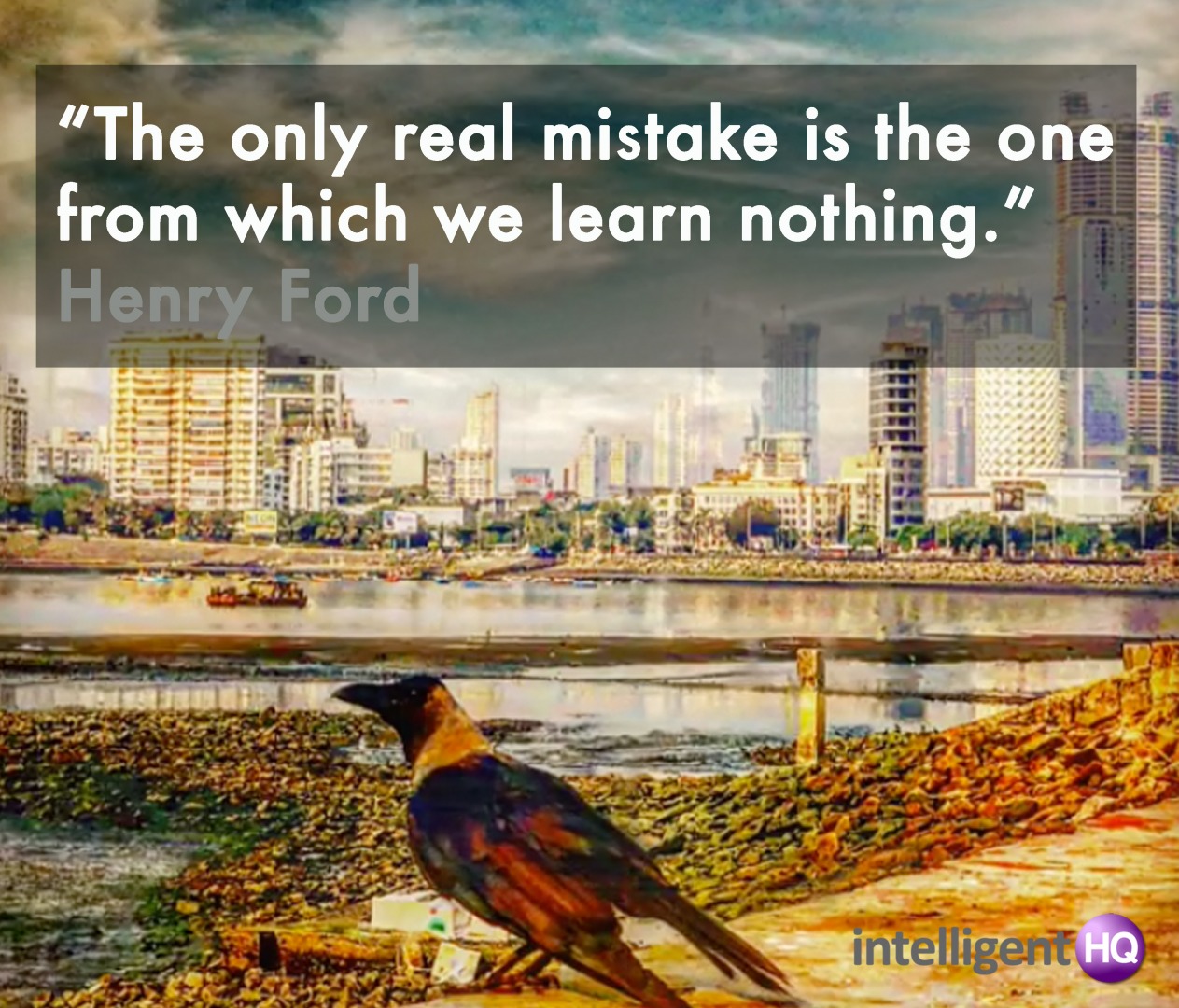 "The only real mistake is the one from which we learn nothing." Henry Ford