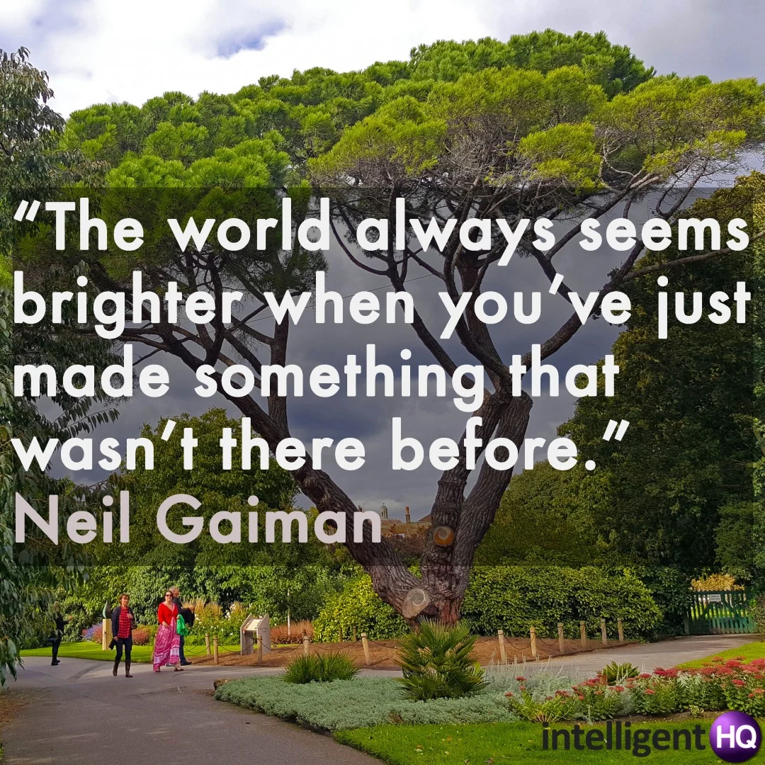 "The world always seems brighter when you’ve just made something that wasn’t there before." Neil Gaiman