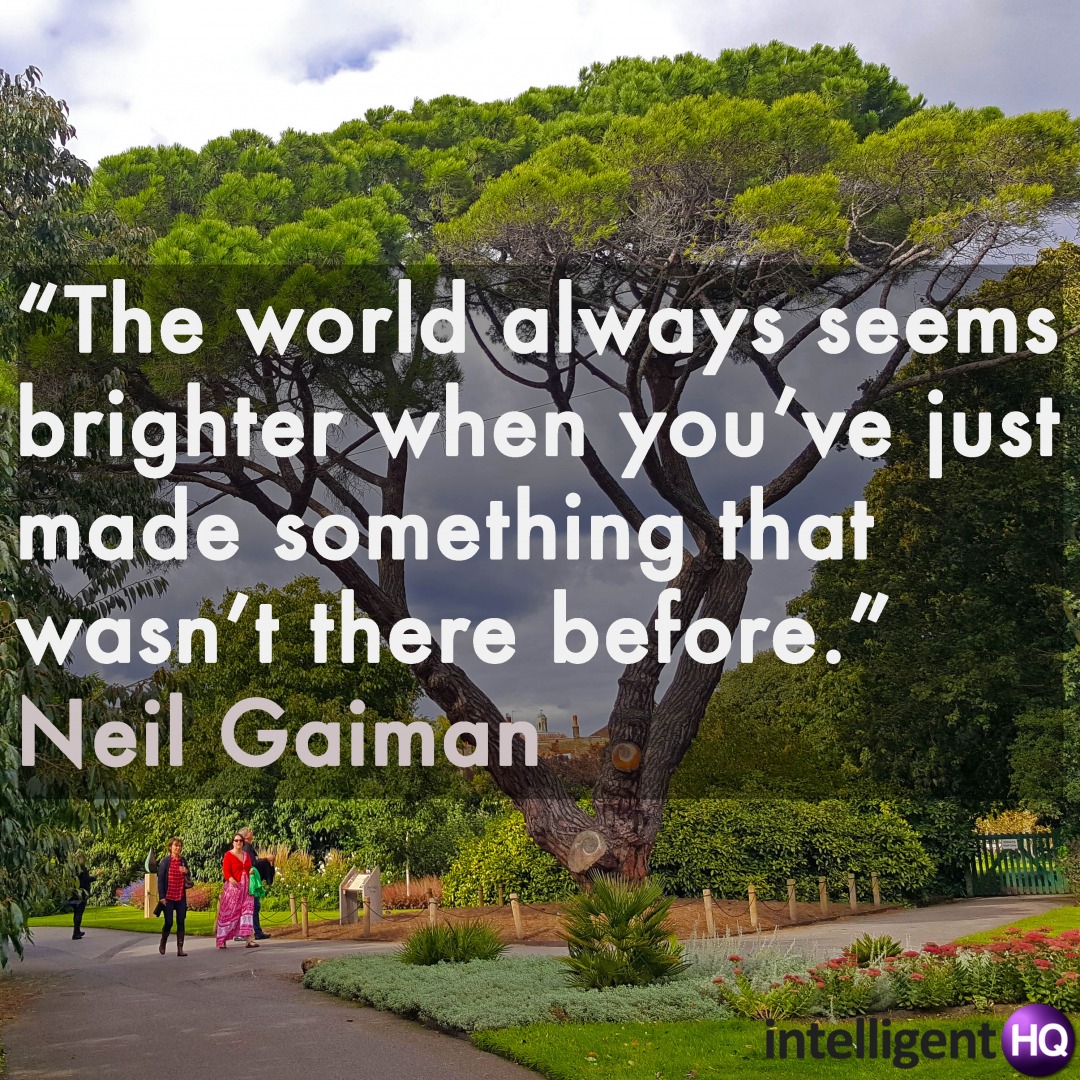  "The world always seems brighter when you’ve just made something that wasn’t there before." Neil Gaiman